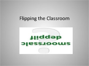 Flipping the Classroom What does it mean to