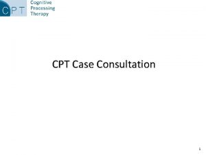 CPT Case Consultation 1 Why is Consultation Important