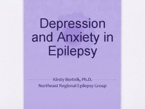 Depression and Anxiety in Epilepsy Kirsty Bortnik Ph