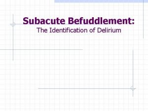 Subacute Befuddlement The Identification of Delirium Learning Objectives