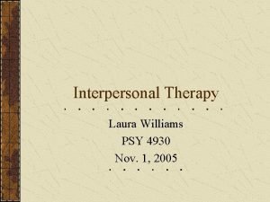 Interpersonal Therapy Laura Williams PSY 4930 Nov 1