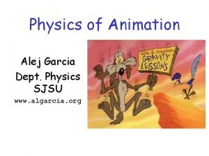 Physics of Animation Alej Garcia Dept Physics SJSU