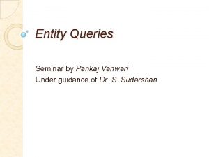 Entity Queries Seminar by Pankaj Vanwari Under guidance