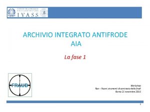 ARCHIVIO INTEGRATO ANTIFRODE AIA La fase 1 Workshop