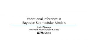 Variational Inference in Bayesian Submodular Models Josip Djolonga