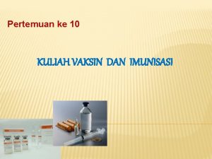 Pertemuan ke 10 KULIAH VAKSIN DAN IMUNISASI BULAN