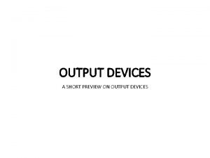 OUTPUT DEVICES A SHORT PREVIEW ON OUTPUT DEVICES