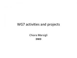 WG 7 activities and projects Chiara Marsigli DWD