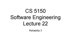 CS 5150 Software Engineering Lecture 22 Reliability 3
