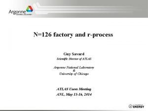 N126 factory and rprocess Guy Savard Scientific Director