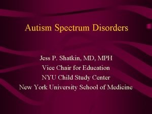 Autism Spectrum Disorders Jess P Shatkin MD MPH