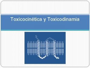 Toxicocintica y Toxicodinamia Toxicocintica Sustancia Exposicin Eliminacin presistmica