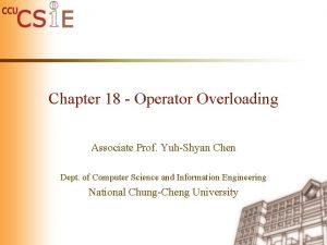 Chapter 18 Operator Overloading Associate Prof YuhShyan Chen