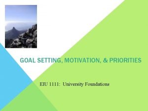 GOAL SETTING MOTIVATION PRIORITIES EIU 1111 University Foundations