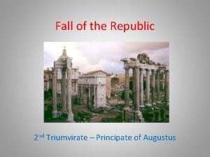 Fall of the Republic 2 nd Triumvirate Principate