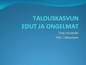 TALOUSKASVUN EDUT JA ONGELMAT Toni Uusimki YH 2