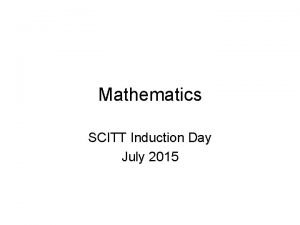 Mathematics SCITT Induction Day July 2015 Today we