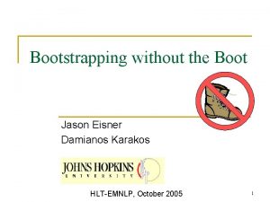 Bootstrapping without the Boot Jason Eisner Damianos Karakos