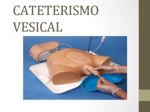 CATETERISMO VESICAL INTRODUCCIN El cateterismo vesical o uretral