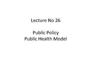 Lecture No 26 Public Policy Public Health Model