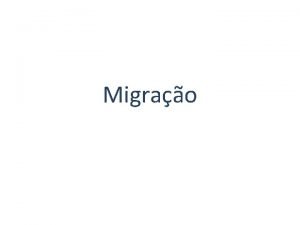 Migrao A migrao um elemento importante para o