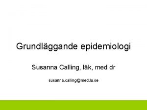 Grundlggande epidemiologi Susanna Calling lk med dr susanna