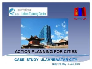 MONGOLIA ACTION PLANNING FOR CITIES CASE STUDY ULAANBAATAR