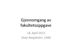 Gjennomgang av fakultetsoppgave 18 April 2013 Einar Bergsholm