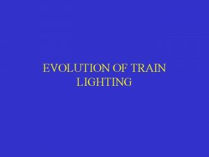 EVOLUTION OF TRAIN LIGHTING Train lighting Evolution 1853