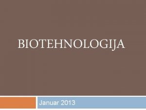 BIOTEHNOLOGIJA Januar 2013 RAZISKOVALNO VPRAANJE Kaj je biotehnologija