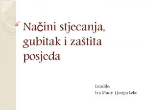 Naini stjecanja gubitak i zatita posjeda Izradile Iva