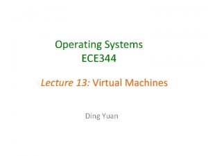 Operating Systems ECE 344 Lecture 13 Virtual Machines
