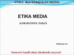 ETIKA dan KEBIJAKAN MEDIA ETIKA MEDIA KAMARUDDIN HASAN