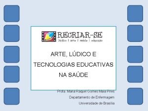 ARTE LDICO E TECNOLOGIAS EDUCATIVAS NA SADE Profa