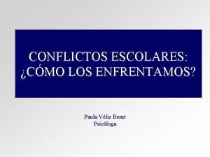 CONFLICTOS ESCOLARES CMO LOS ENFRENTAMOS Paula Vliz Bernt