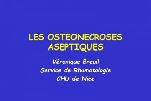 LES OSTEONECROSES ASEPTIQUES Vronique Breuil Service de Rhumatologie