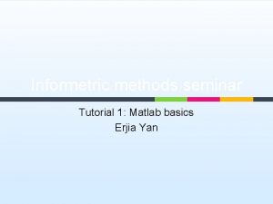 Informetric methods seminar Tutorial 1 Matlab basics Erjia