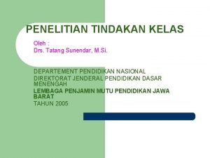 PENELITIAN TINDAKAN KELAS Oleh Drs Tatang Sunendar M