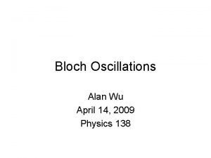 Bloch Oscillations Alan Wu April 14 2009 Physics