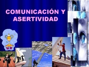 COMUNICACIN Y ASERTIVIDAD ASERTIVIDAD LIBERTAD PARA MANIFESTARSE Y