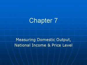 Chapter 7 Measuring Domestic Output National Income Price