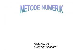 PRESENTED by MARZUKI SILALAHI METODE NUMERIK Teknik dimana