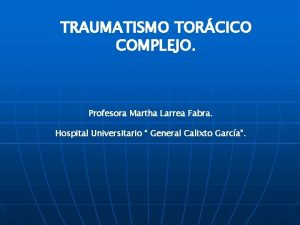 TRAUMATISMO TORCICO COMPLEJO Profesora Martha Larrea Fabra Hospital