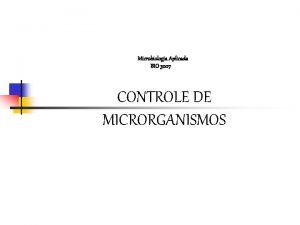 Microbiologia Aplicada BIO 3007 CONTROLE DE MICRORGANISMOS Consideraes