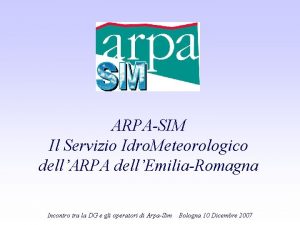 ARPASIM Il Servizio Idro Meteorologico dellARPA dellEmiliaRomagna Incontro