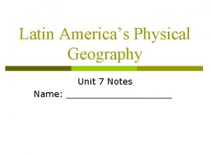 Latin Americas Physical Geography Unit 7 Notes Name