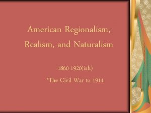 American Regionalism Realism and Naturalism 1860 1920ish The