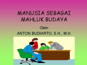 MANUSIA SEBAGAI MAHLUK BUDAYA Oleh ANTON BUDIARTO S