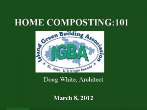 HOME COMPOSTING 101 Doug White Architect March 8