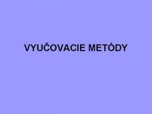 VYUOVACIE METDY Pojem vyuovacia metda spsob ako dosiahnu